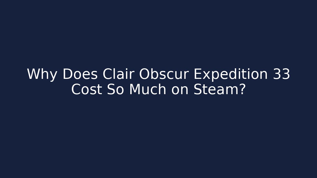 Why Does Clair Obscur Expedition 33 Cost So Much on Steam? - Vintage E-Juice