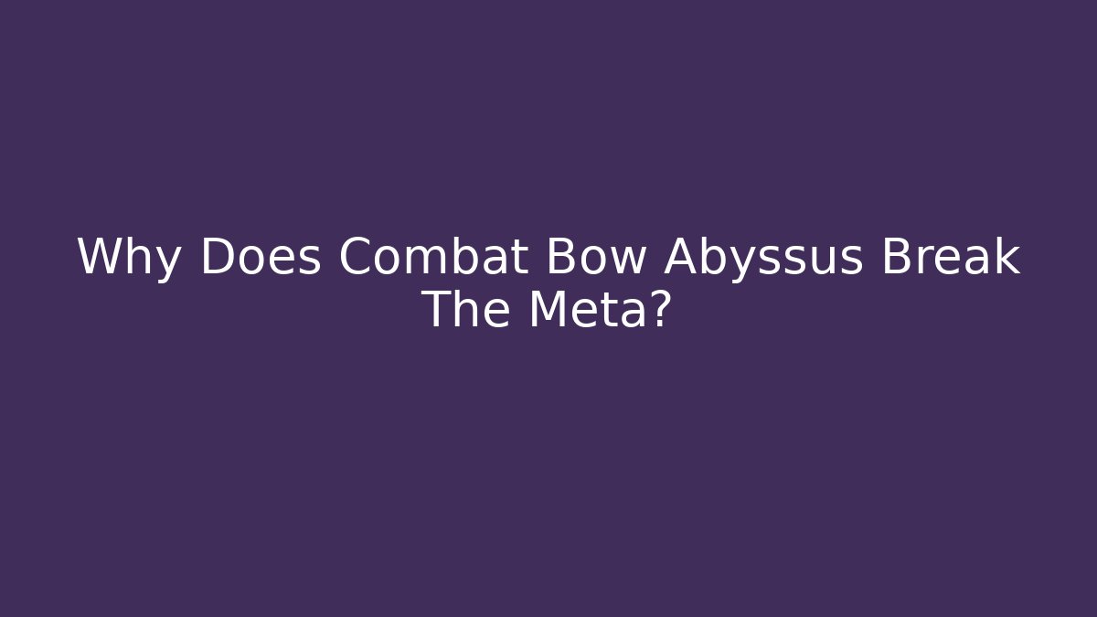 Why Does Combat Bow Abyssus Break The Meta?