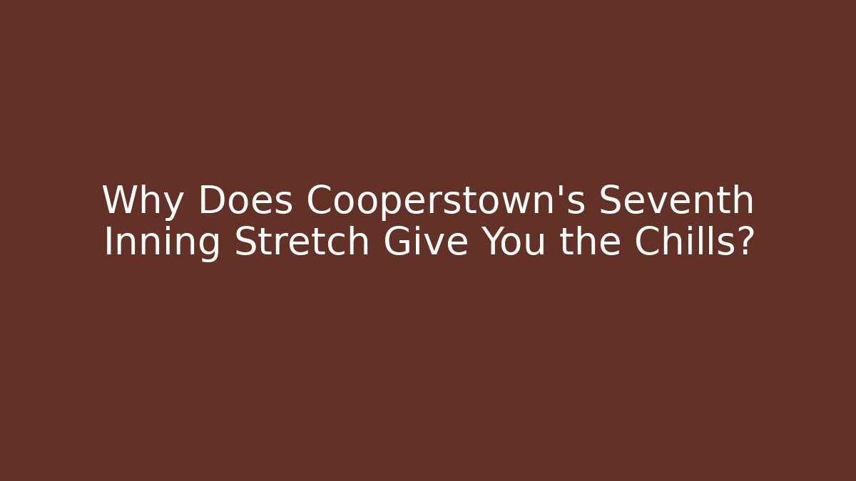 Why Does Cooperstown's Seventh Inning Stretch Give You the Chills?