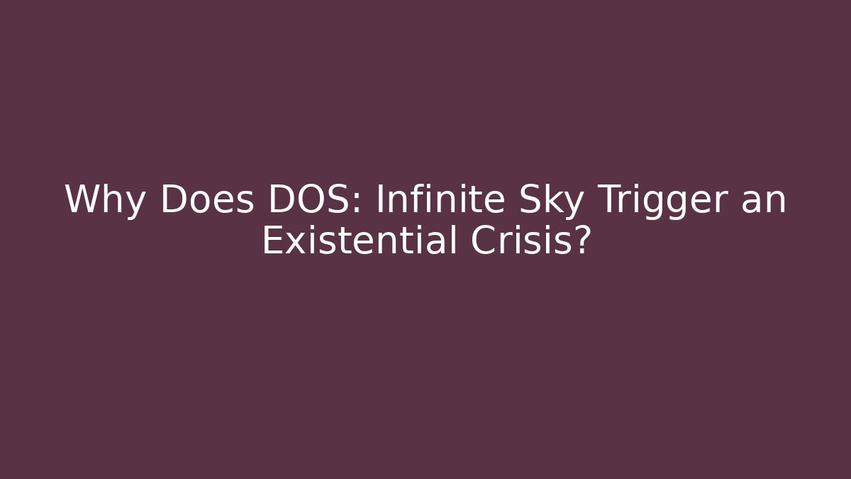 Why Does DOS: Infinite Sky Trigger an Existential Crisis?