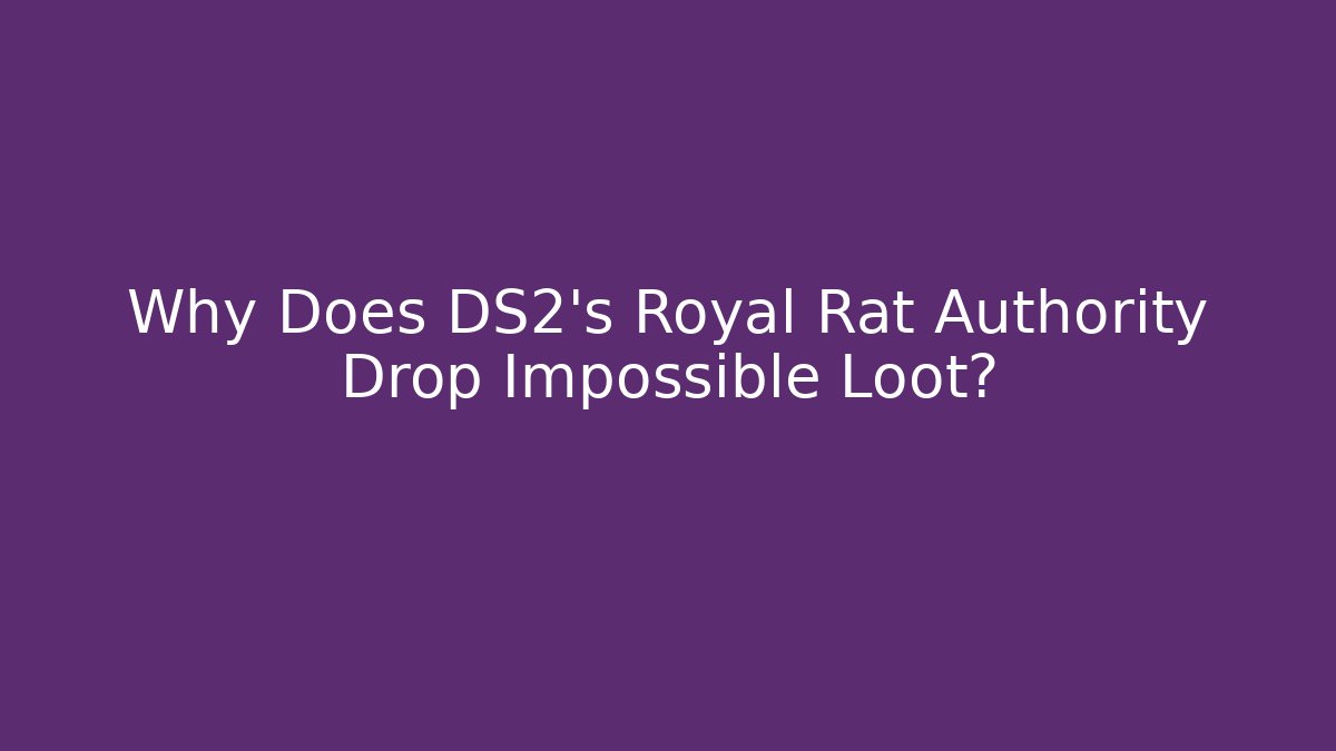 Why Does DS2's Royal Rat Authority Drop Impossible Loot?