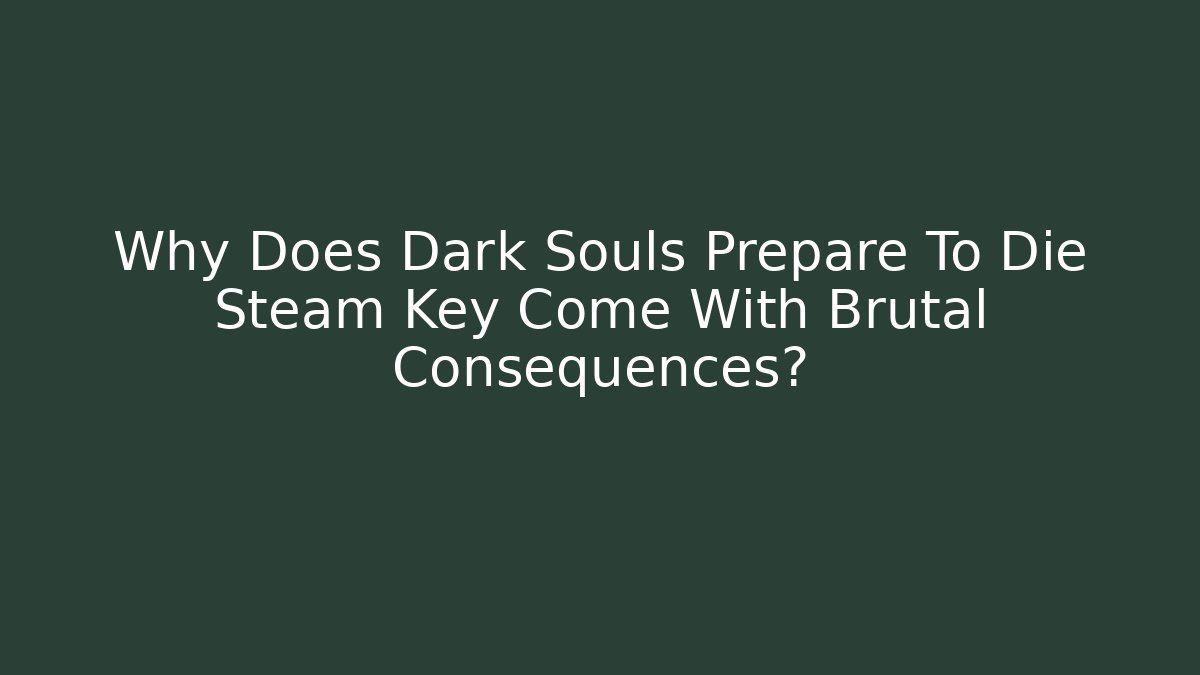 Why Does Dark Souls Prepare To Die Steam Key Come With Brutal Consequences?