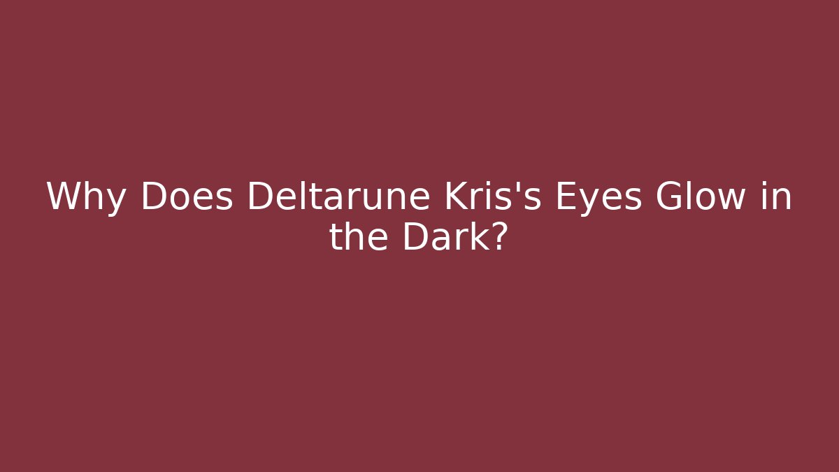 Why Does Deltarune Kris's Eyes Glow in the Dark?