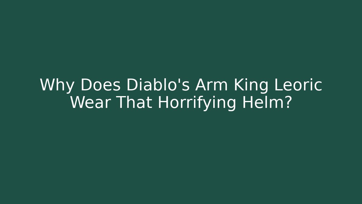 Why Does Diablo’s Arm King Leoric Wear That Horrifying Helm?
