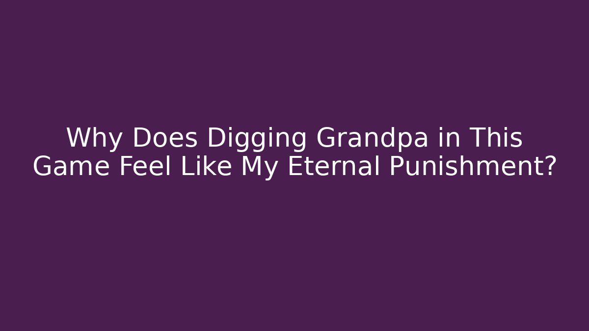 Why Does Digging Grandpa in This Game Feel Like My Eternal Punishment?