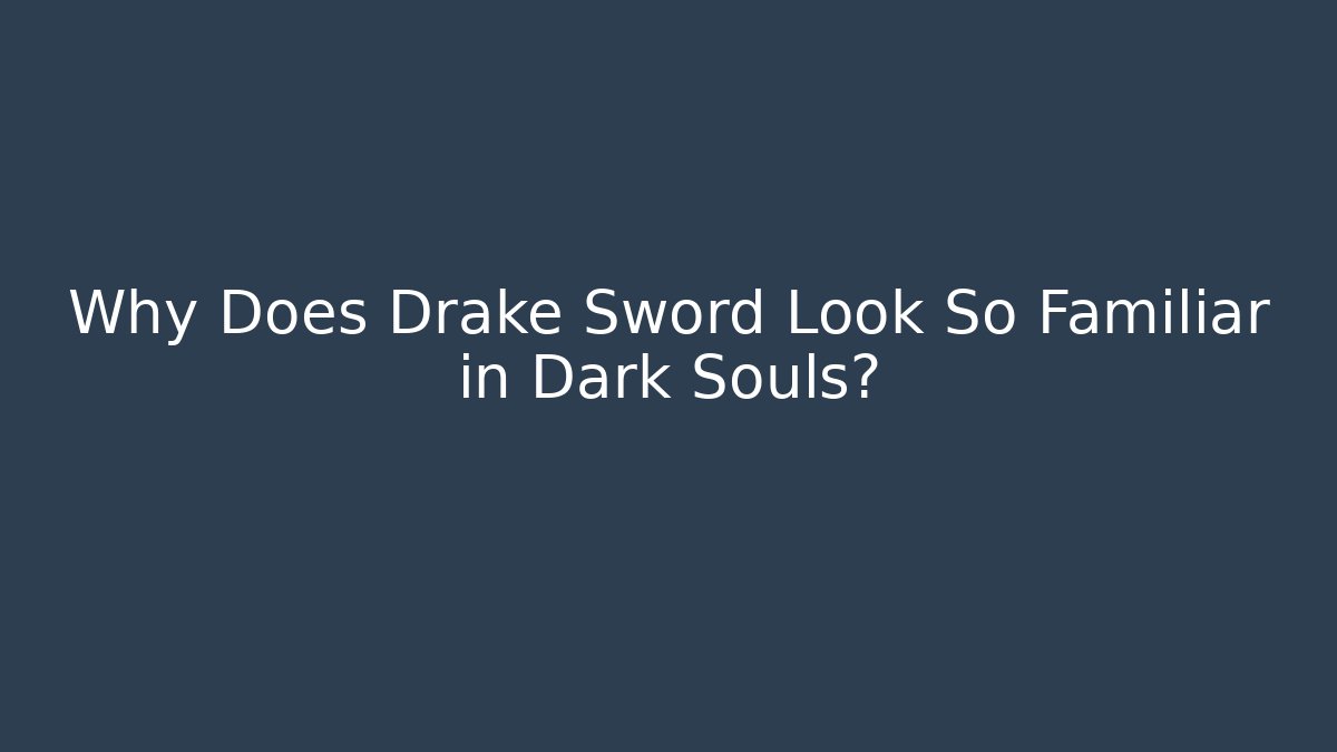 Why Does Drake Sword Look So Familiar in Dark Souls?