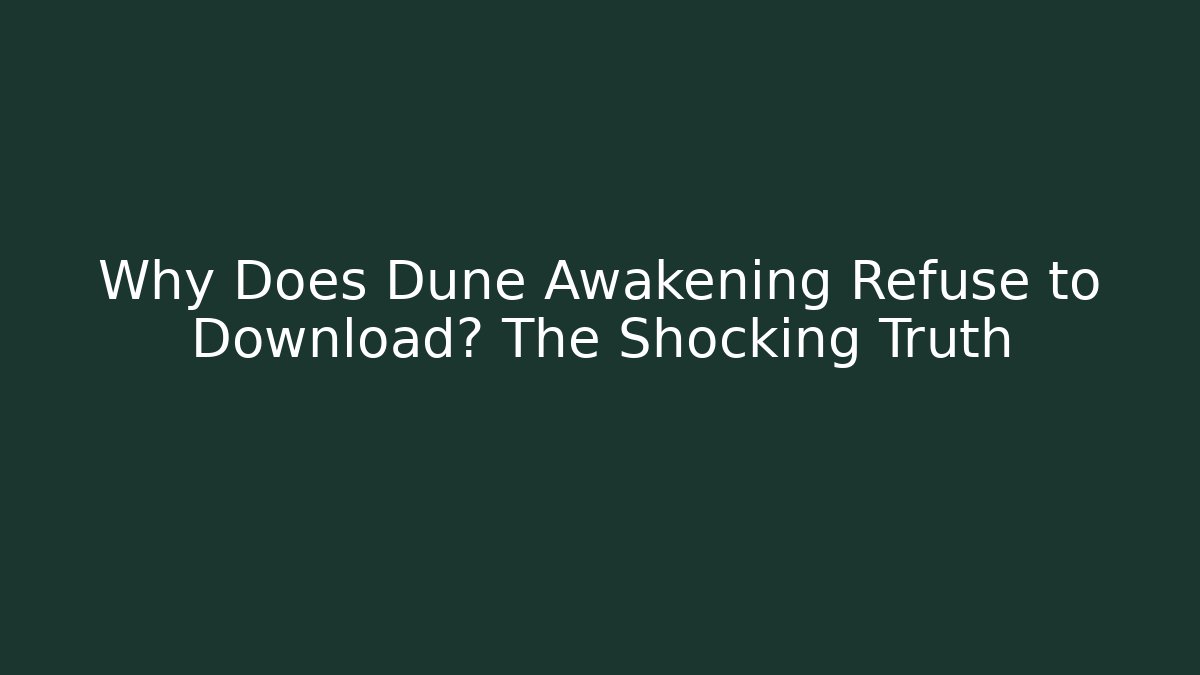 Why Does Dune Awakening Refuse to Download? The Shocking Truth