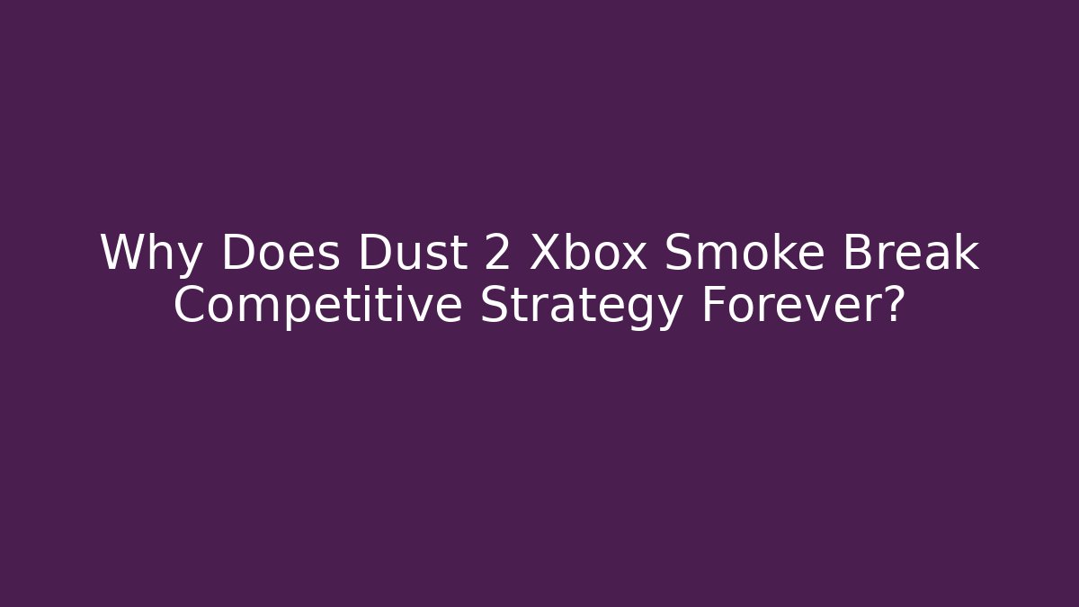 Why Does Dust 2 Xbox Smoke Break Competitive Strategy Forever? - Vintage E-Juice