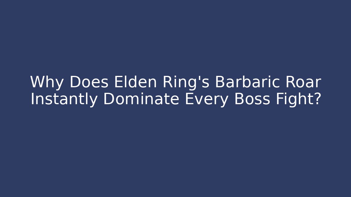 Why Does Elden Ring's Barbaric Roar Instantly Dominate Every Boss Fight?