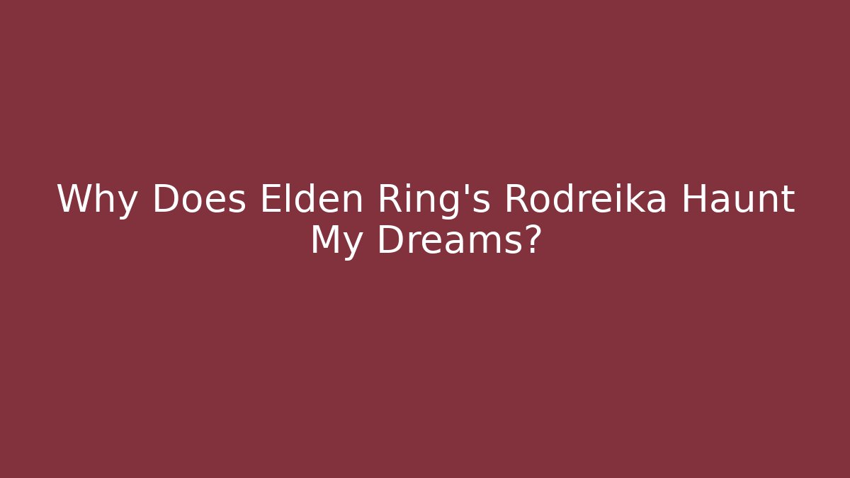 Why Does Elden Ring's Rodreika Haunt My Dreams?