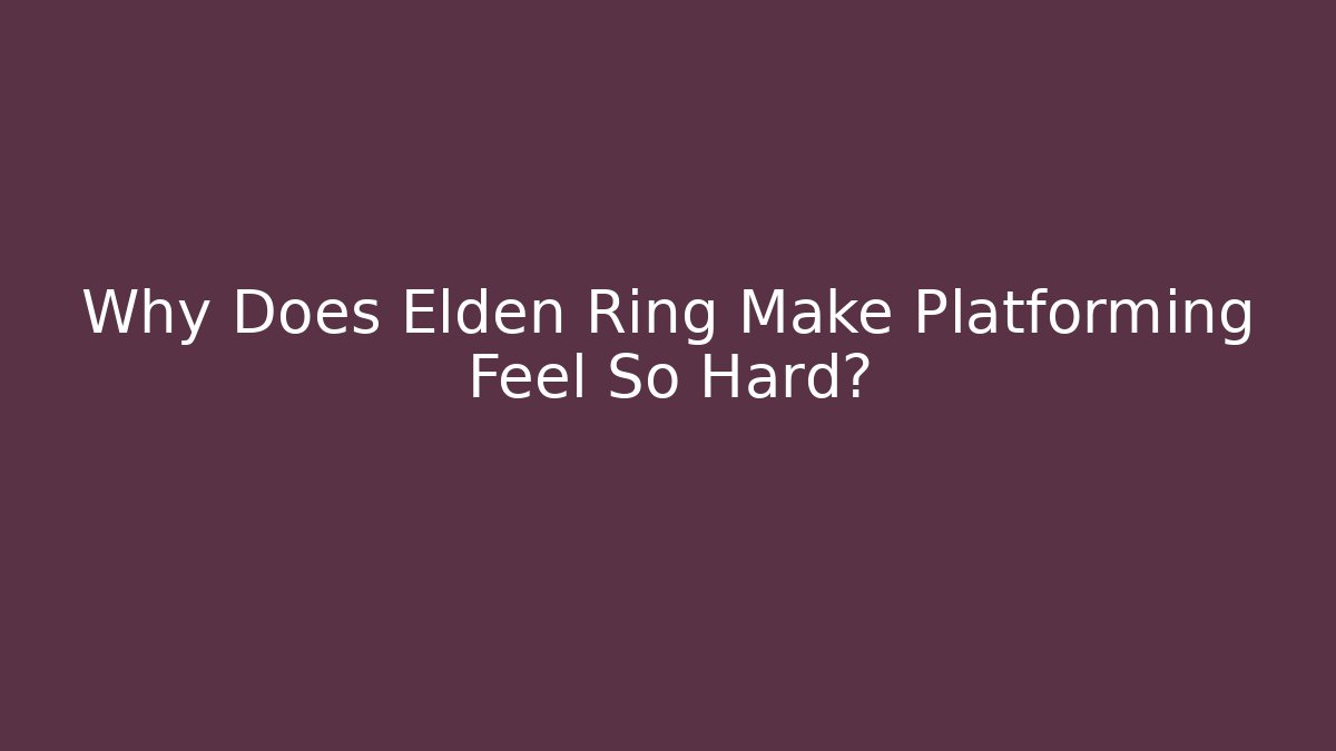 Why Does Elden Ring Make Platforming Feel So Hard?