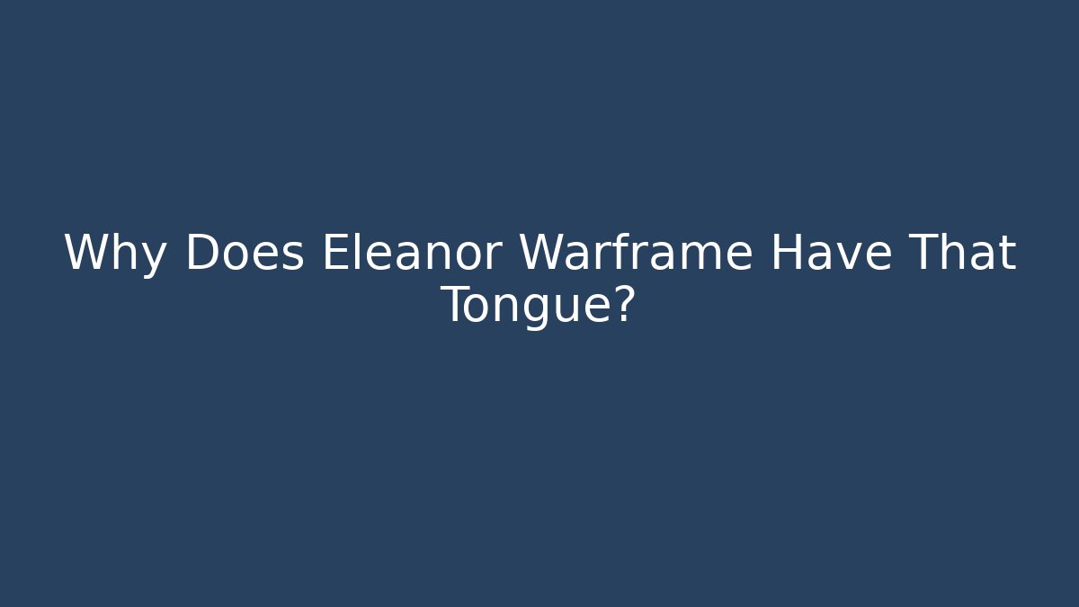 Why Does Eleanor Warframe Have That Tongue?