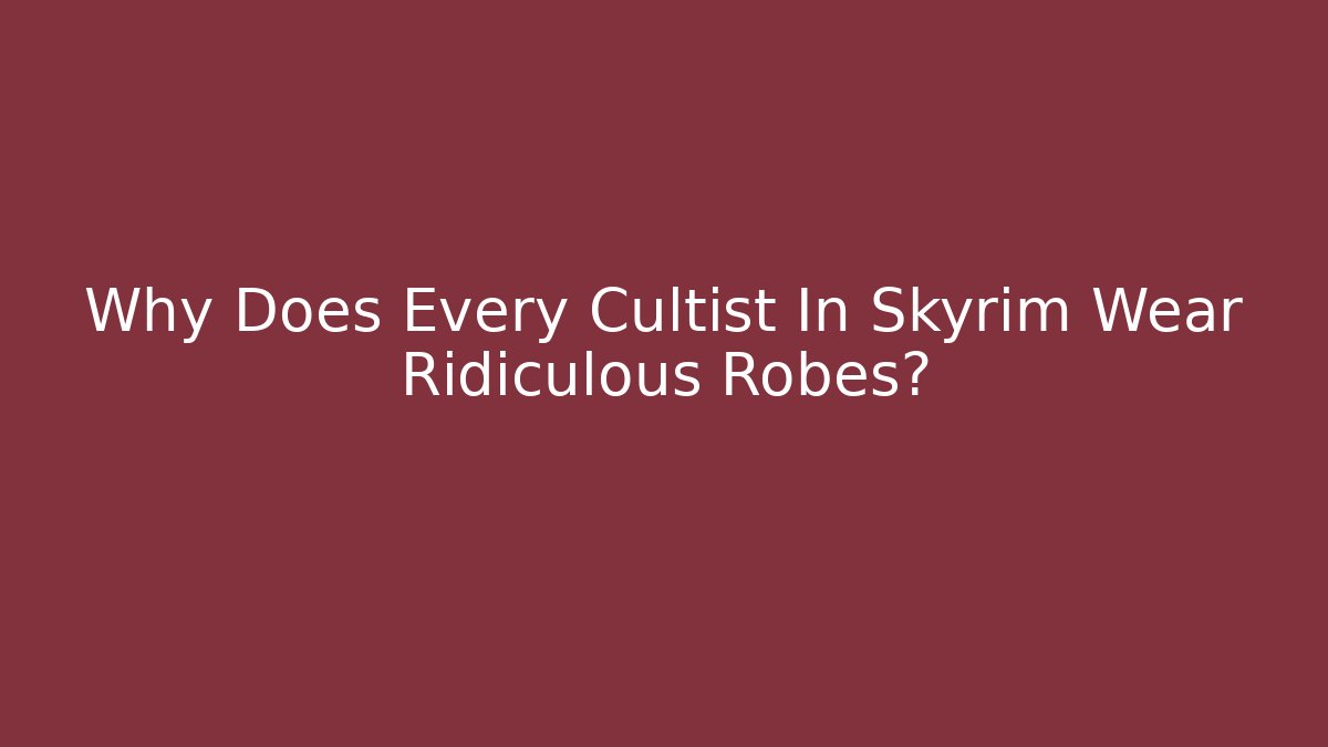 Why Does Every Cultist In Skyrim Wear Ridiculous Robes?