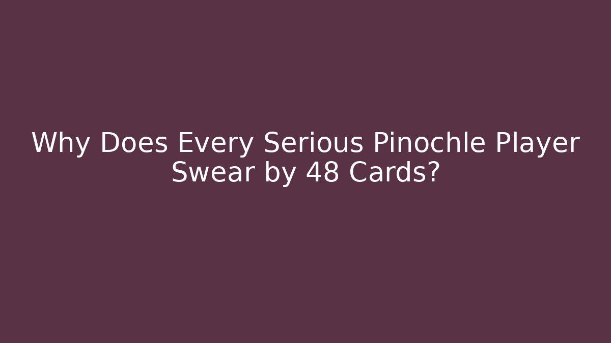 Why Does Every Serious Pinochle Player Swear by 48 Cards?