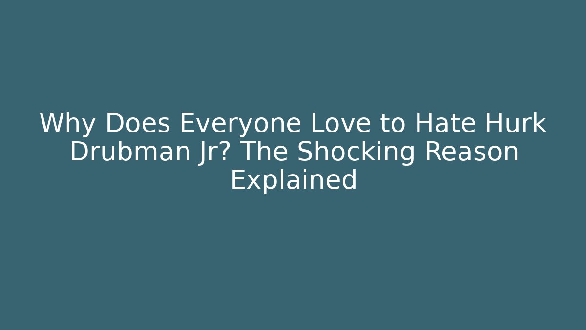Why Does Everyone Love to Hate Hurk Drubman Jr? The Shocking Reason Explained
