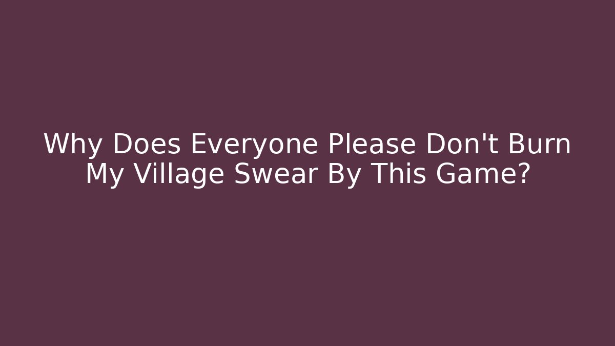 Why Does Everyone Please Don't Burn My Village Swear By This Game?