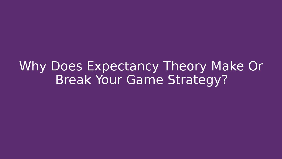 Why Does Expectancy Theory Make Or Break Your Game Strategy?