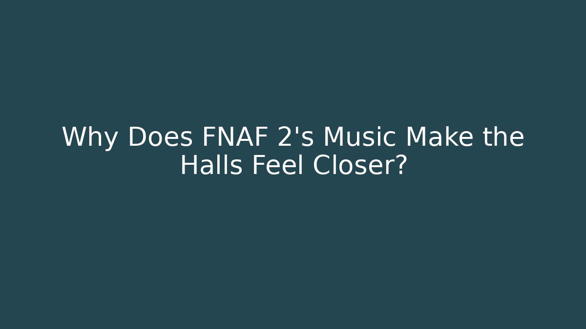 Why Does FNAF 2's Music Make the Halls Feel Closer?