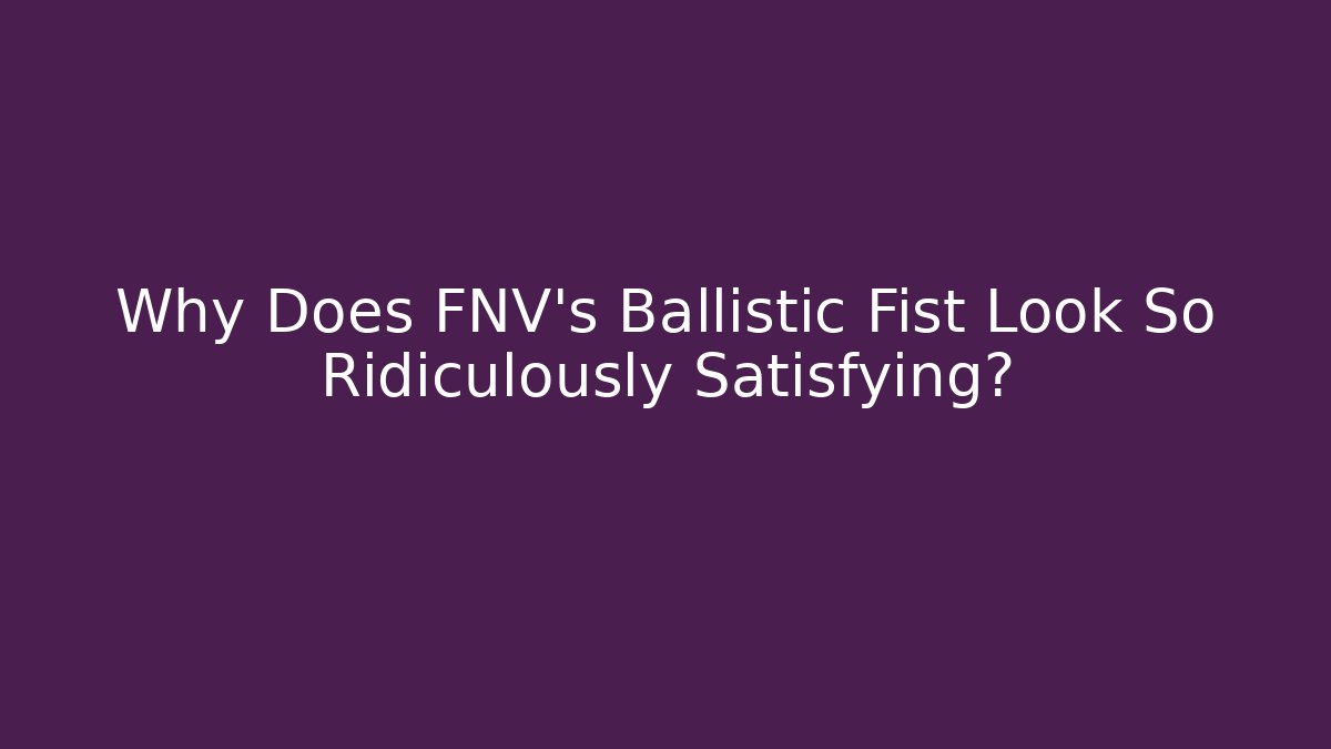 Why Does FNV's Ballistic Fist Look So Ridiculously Satisfying?