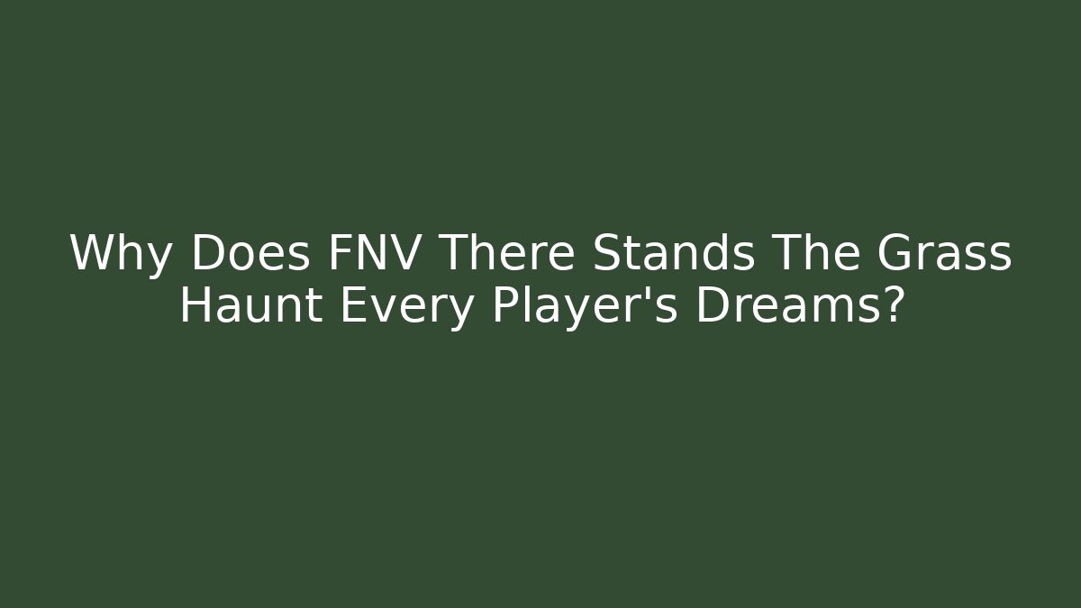 Why Does FNV There Stands The Grass Haunt Every Player's Dreams?