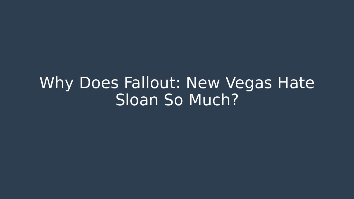 Why Does Fallout: New Vegas Hate Sloan So Much?