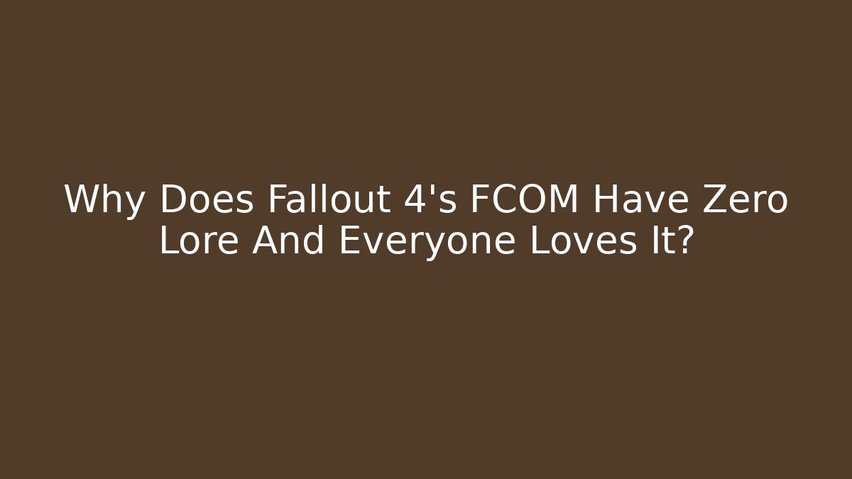Why Does Fallout 4's FCOM Have Zero Lore And Everyone Loves It?
