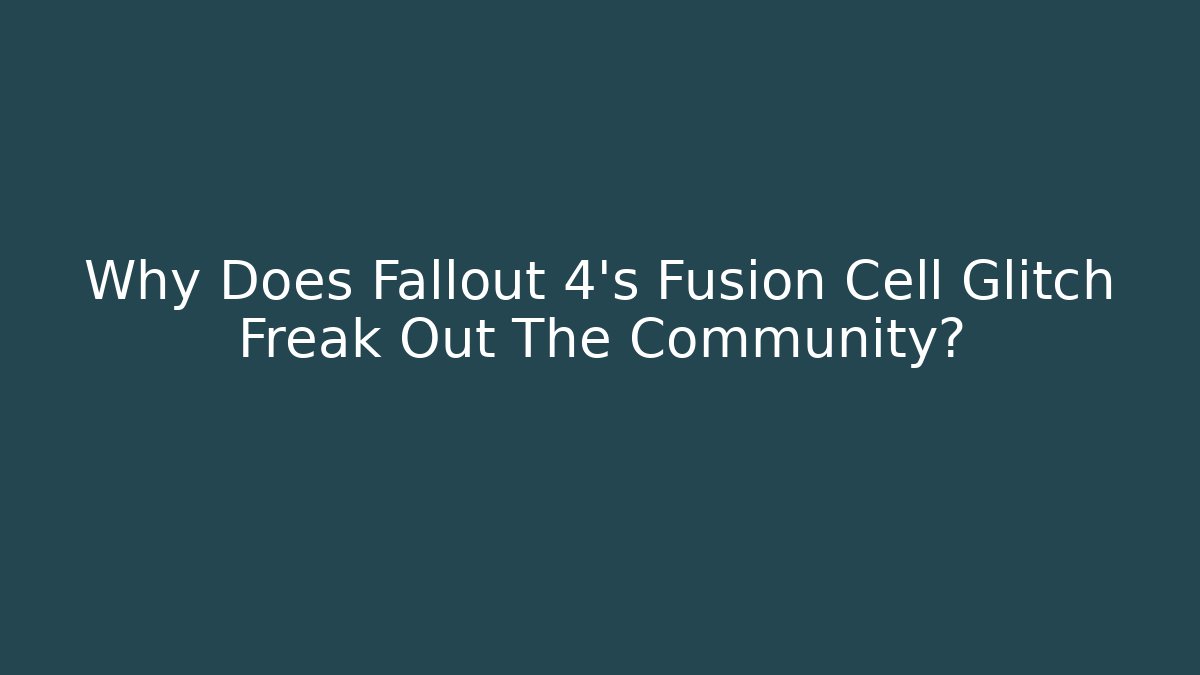 Why Does Fallout 4's Fusion Cell Glitch Freak Out The Community?