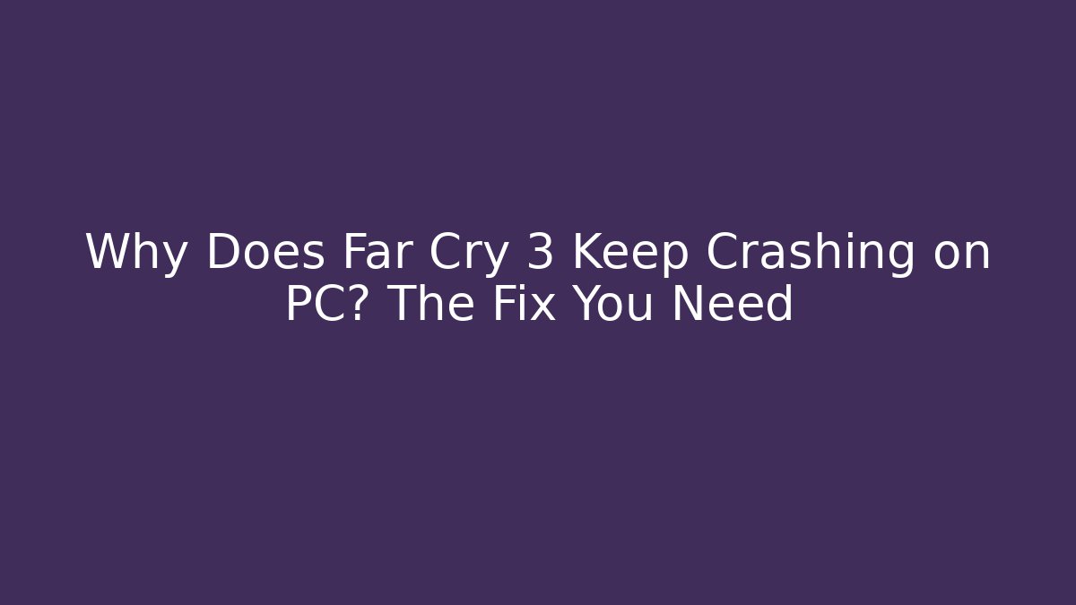 Why Does Far Cry 3 Keep Crashing on PC? The Fix You Need - Vintage E-Juice
