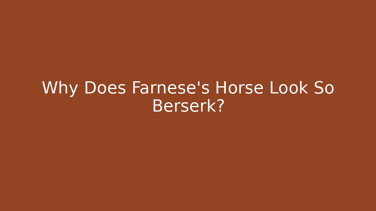 Why Does Farnese's Horse Look So Berserk?