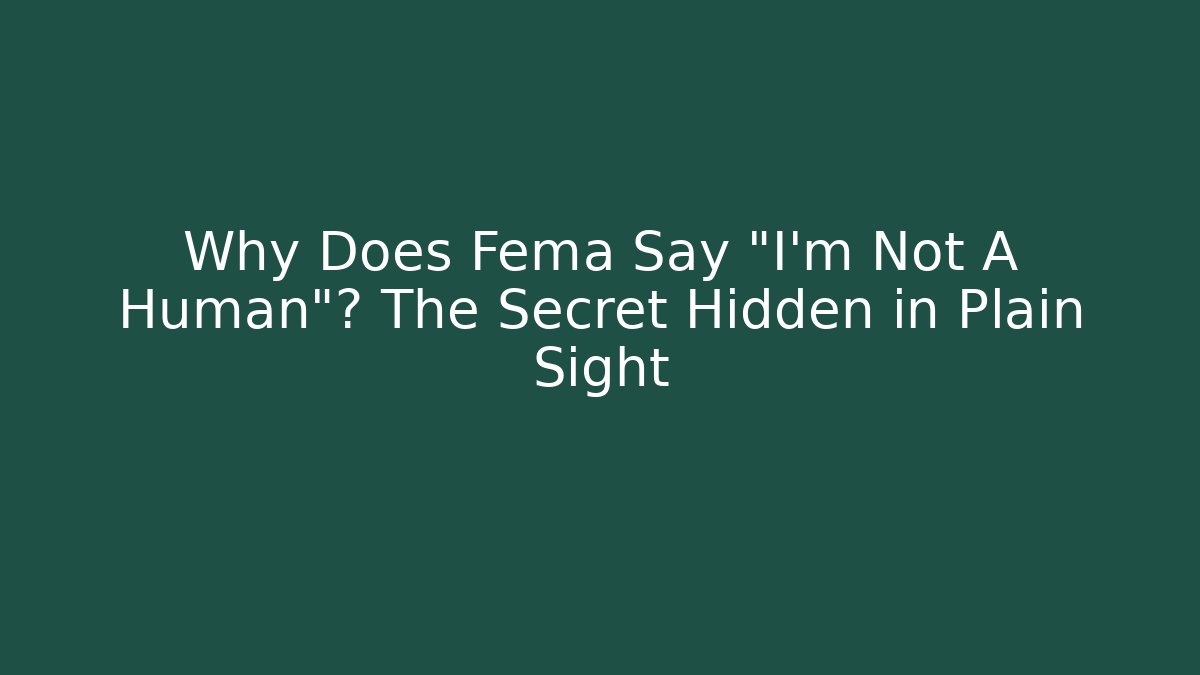 Why Does Fema Say "I'm Not A Human"? The Secret Hidden in Plain Sight