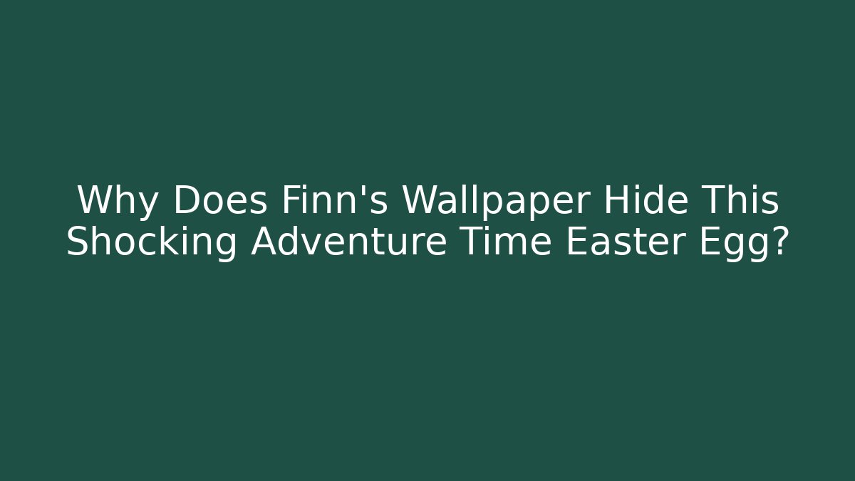 Why Does Finn's Wallpaper Hide This Shocking Adventure Time Easter Egg? - Vintage E-Juice