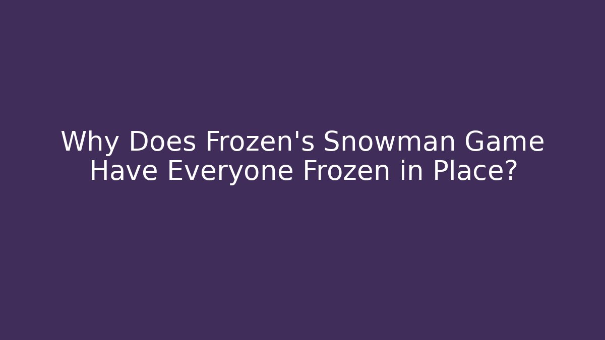 Why Does Frozen's Snowman Game Have Everyone Frozen in Place?
