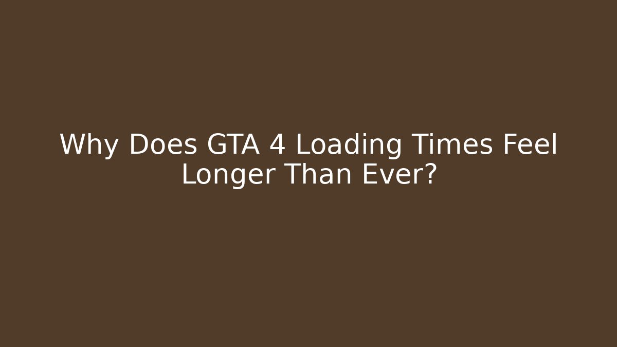 Why Does GTA 4 Loading Times Feel Longer Than Ever?