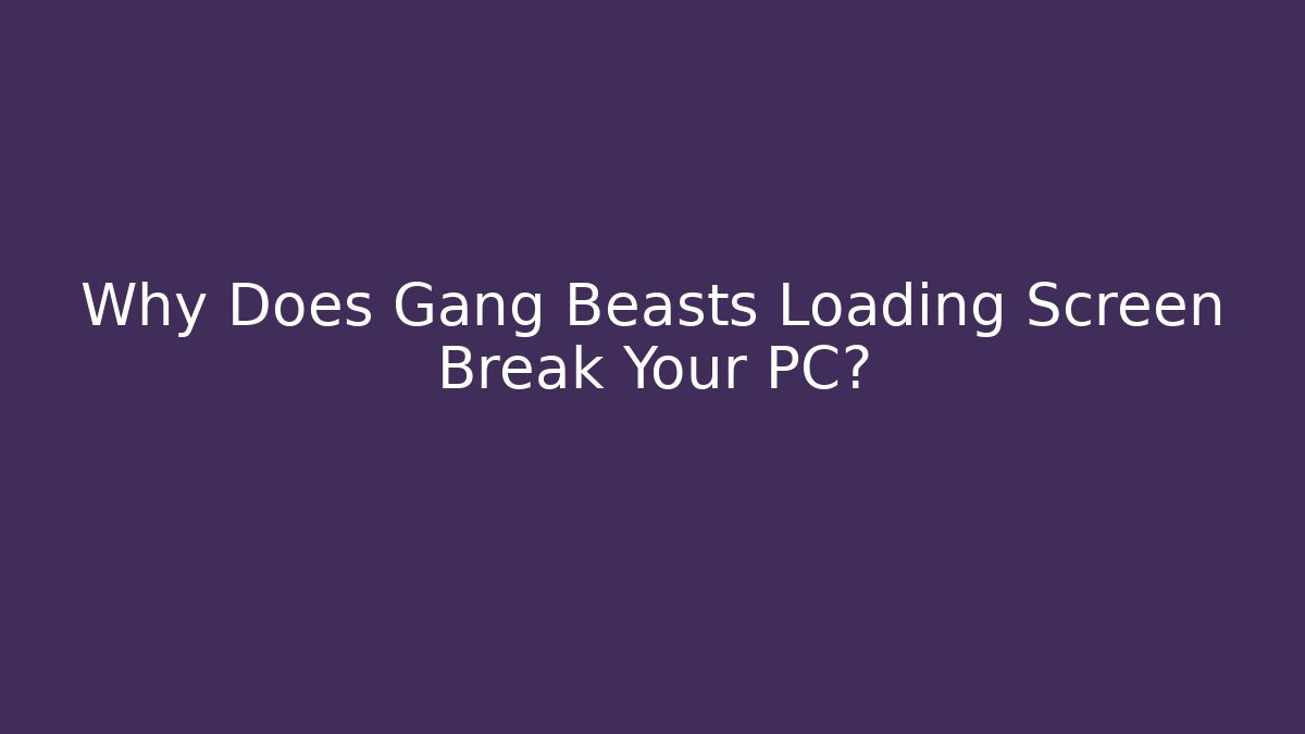 Why Does Gang Beasts Loading Screen Break Your PC?