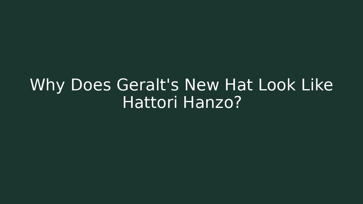 Why Does Geralt's New Hat Look Like Hattori Hanzo?