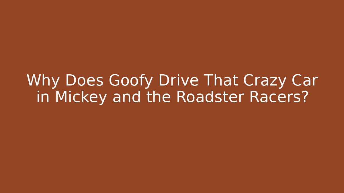 Why Does Goofy Drive That Crazy Car in Mickey and the Roadster Racers?