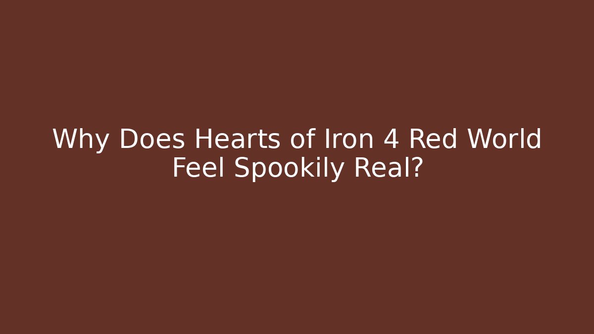 Why Does Hearts of Iron 4 Red World Feel Spookily Real?