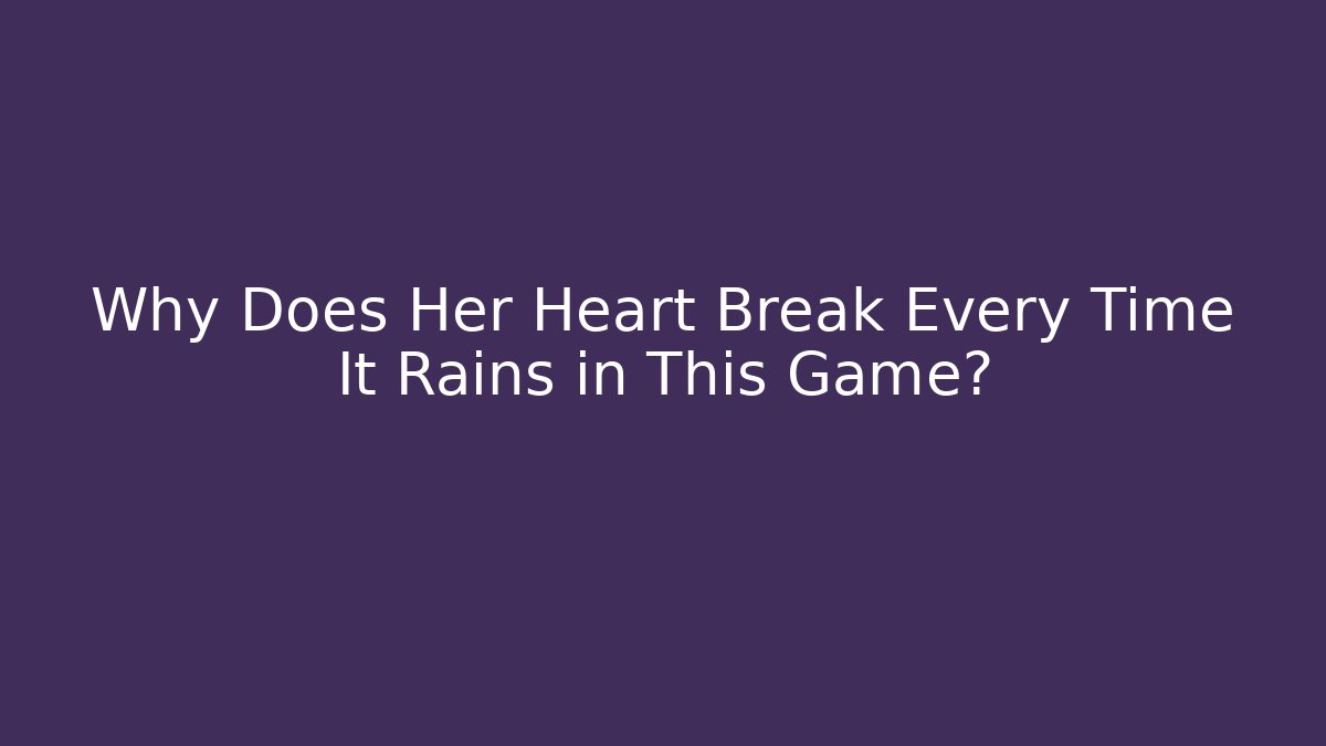 Why Does Her Heart Break Every Time It Rains in This Game?