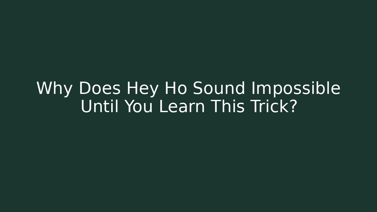 Why Does Hey Ho Sound Impossible Until You Learn This Trick?