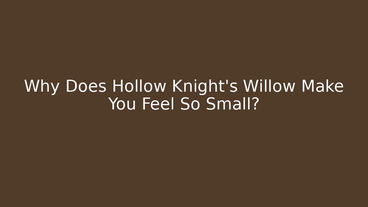 Why Does Hollow Knight's Willow Make You Feel So Small?