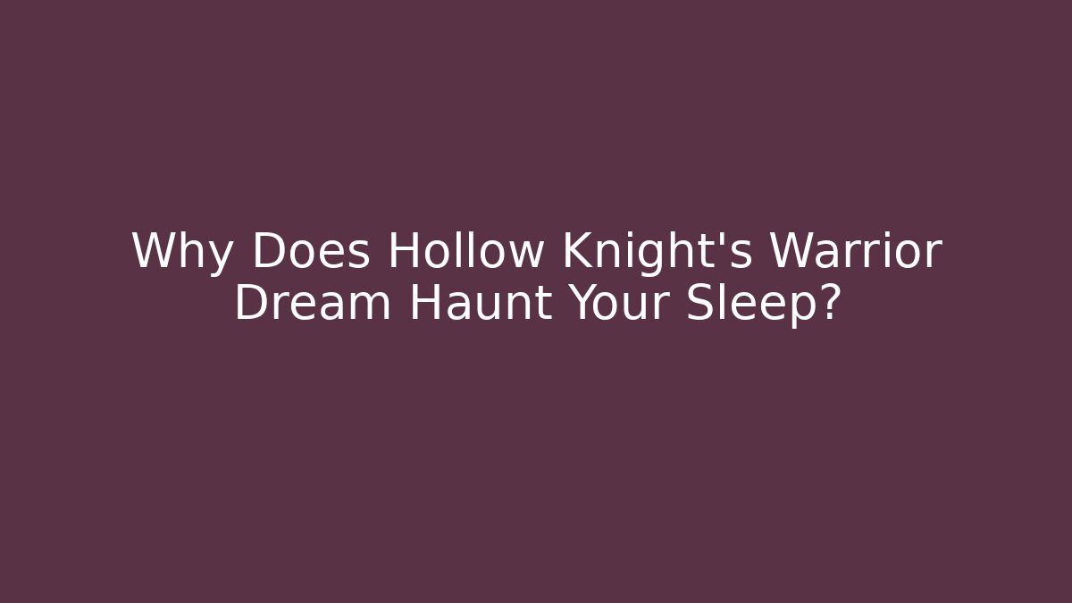 Why Does Hollow Knight’s Warrior Dream Haunt Your Sleep?