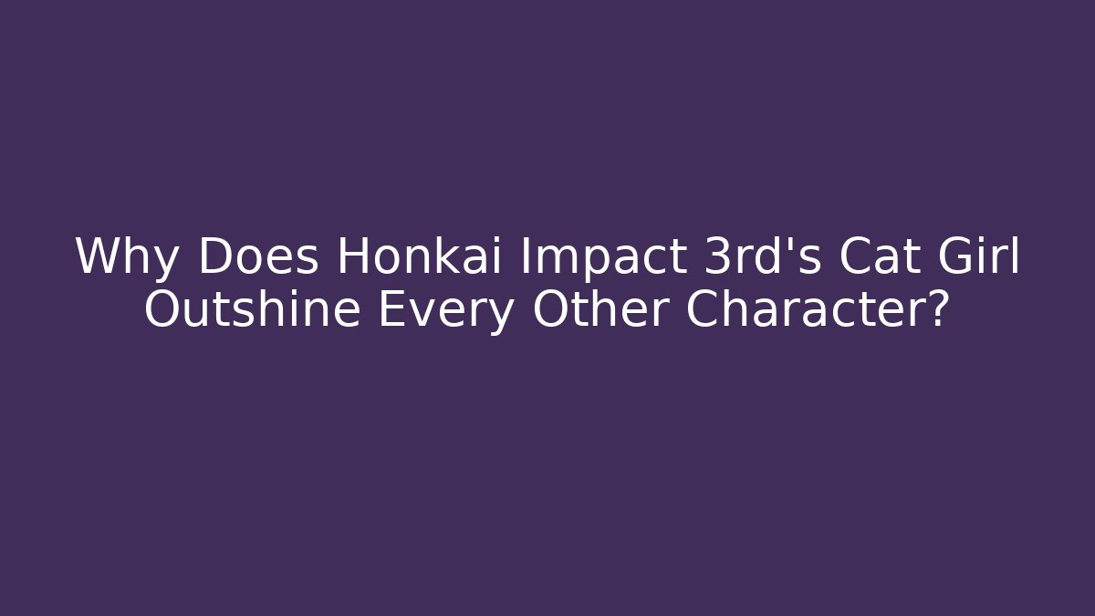 Why Does Honkai Impact 3rd’s Cat Girl Outshine Every Other Character?