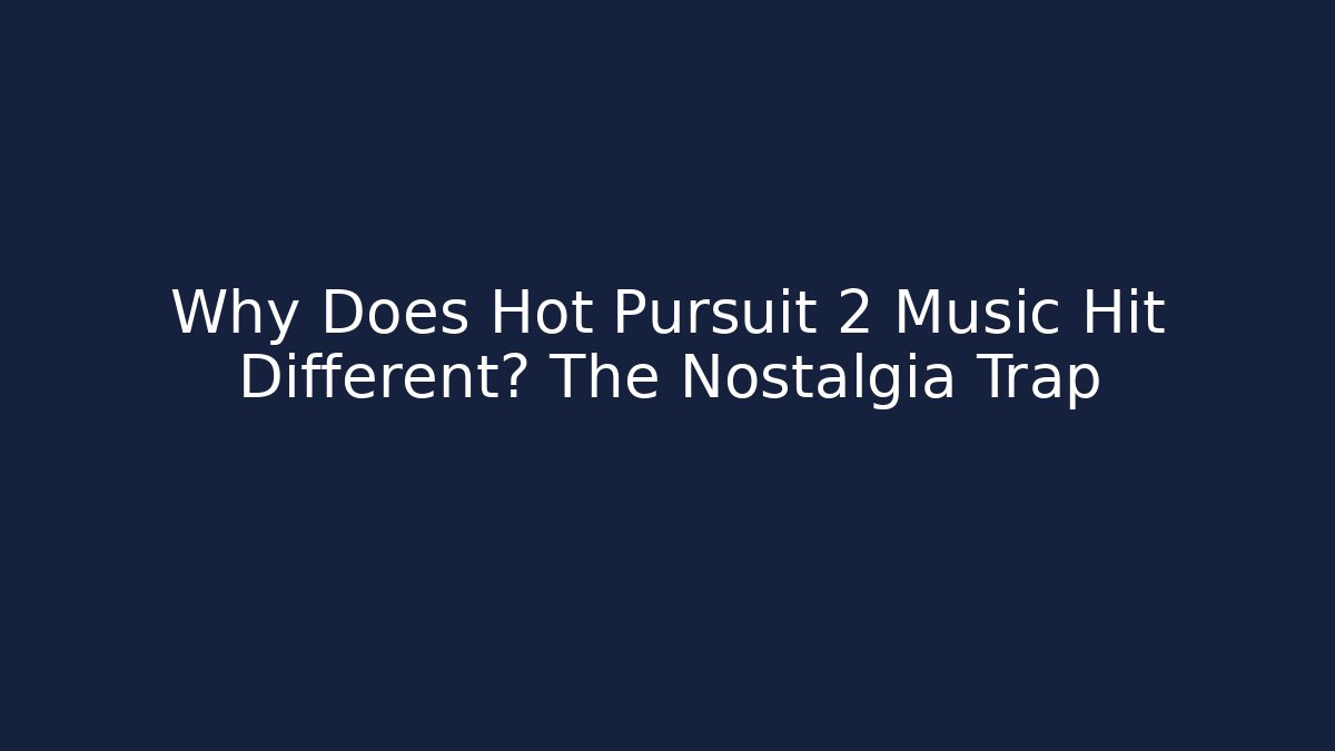 Why Does Hot Pursuit 2 Music Hit Different? The Nostalgia Trap