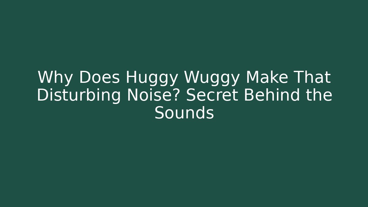 Why Does Huggy Wuggy Make That Disturbing Noise? Secret Behind the Sounds
