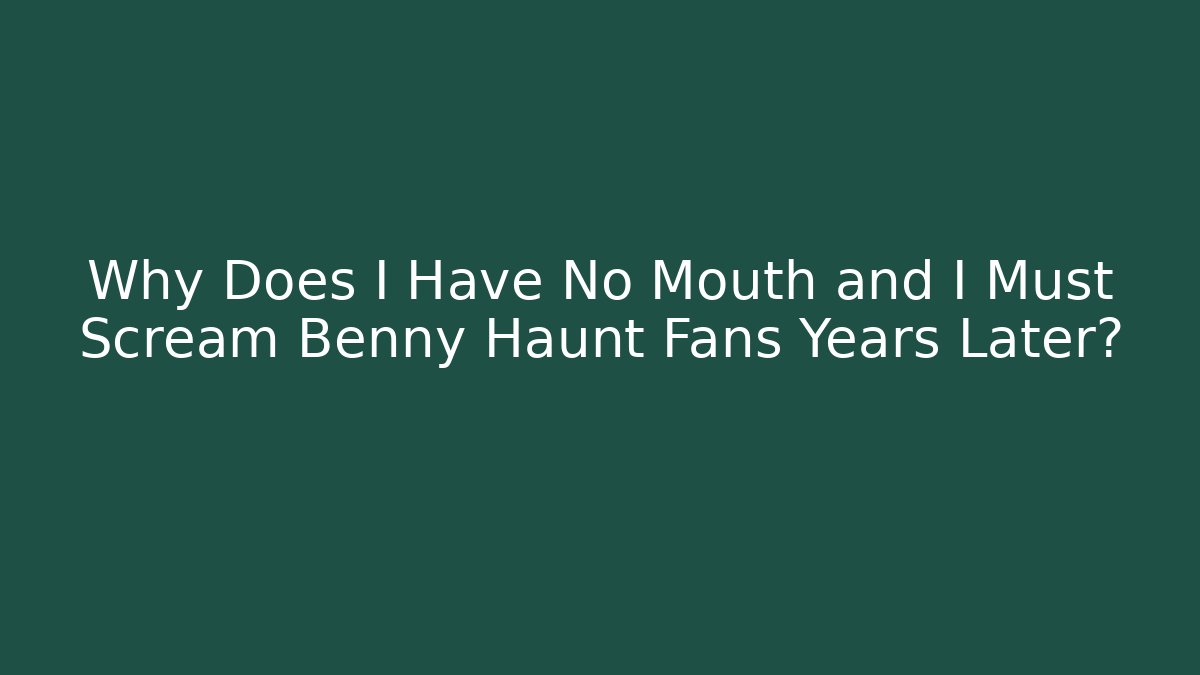 Why Does I Have No Mouth and I Must Scream Benny Haunt Fans Years Later?