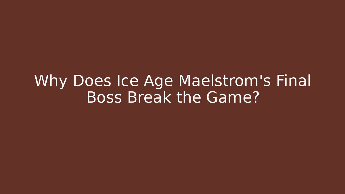 Why Does Ice Age Maelstrom's Final Boss Break the Game?