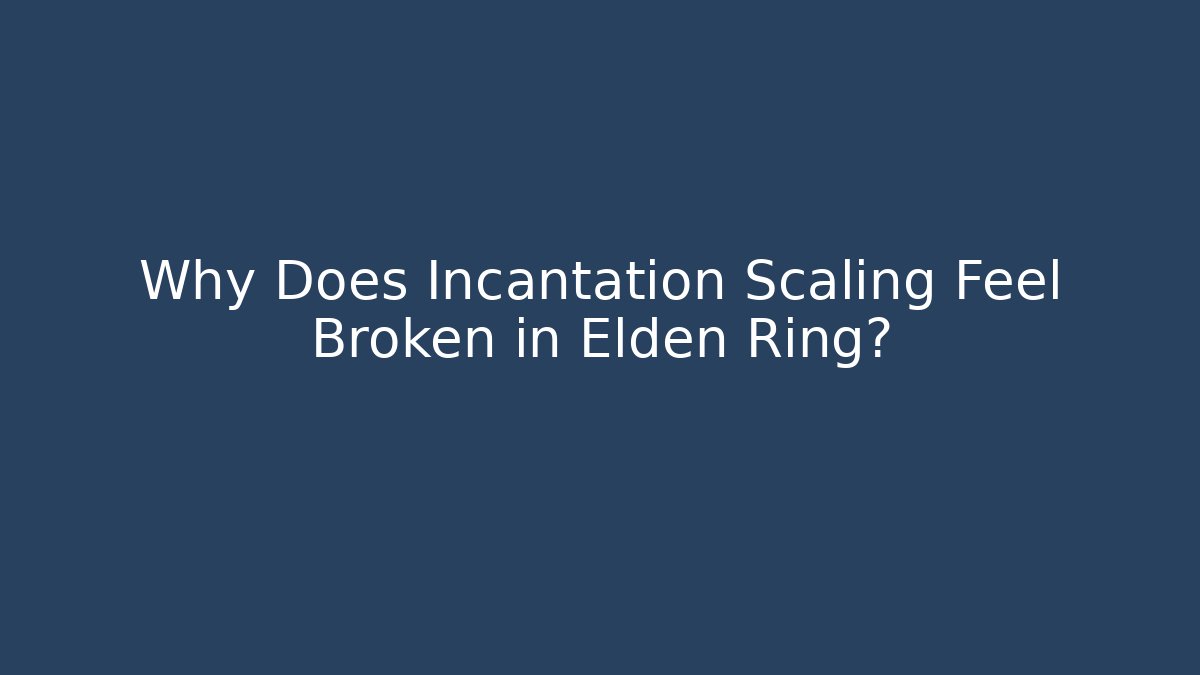 Why Does Incantation Scaling Feel Broken in Elden Ring?