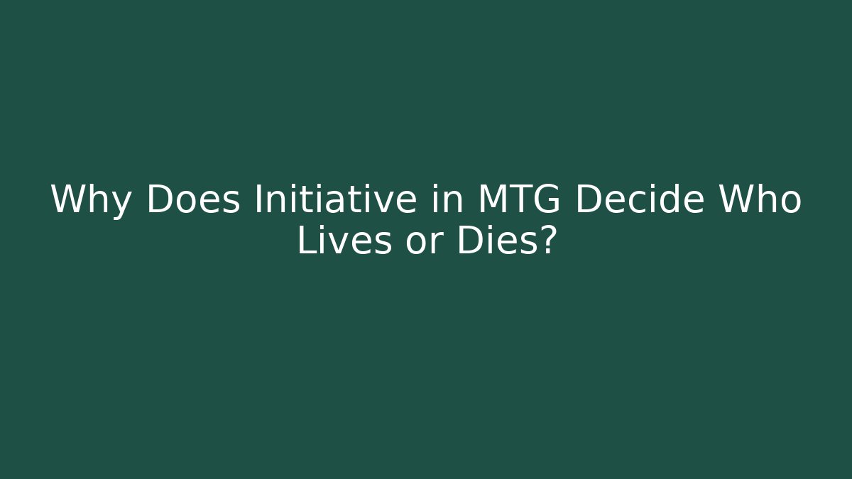 Why Does Initiative in MTG Decide Who Lives or Dies?