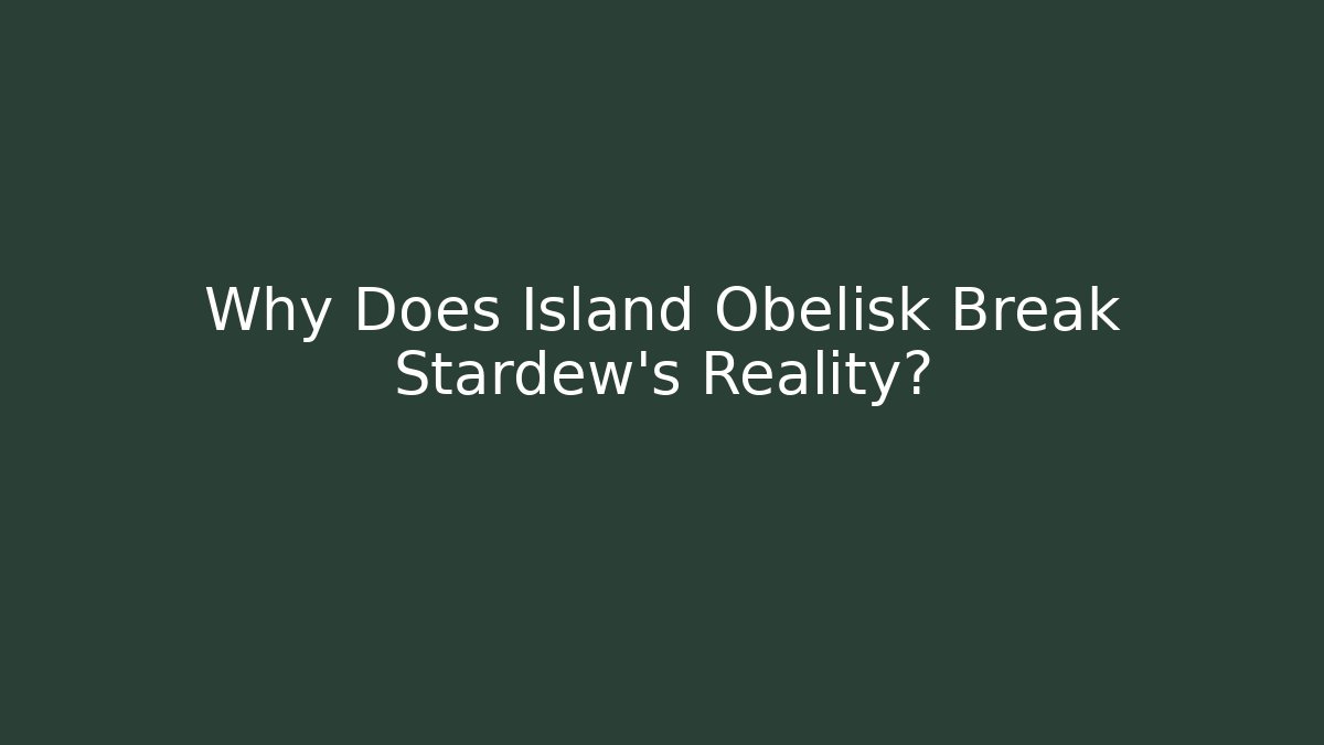 Why Does Island Obelisk Break Stardew's Reality?
