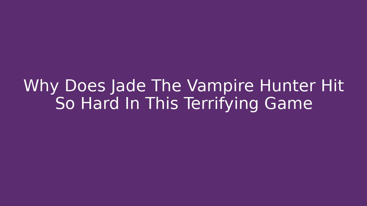 Why Does Jade The Vampire Hunter Hit So Hard In This Terrifying Game - Vintage E-Juice
